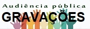 Grava��es das Audi�ncias P�blicas ONLINE